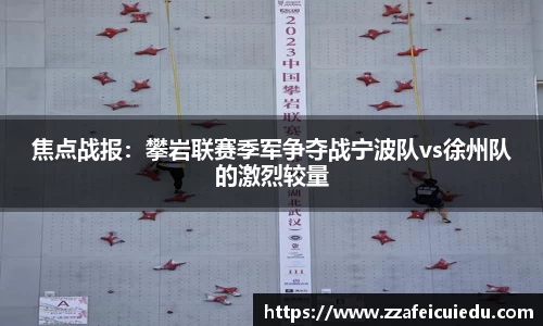焦点战报：攀岩联赛季军争夺战宁波队vs徐州队的激烈较量