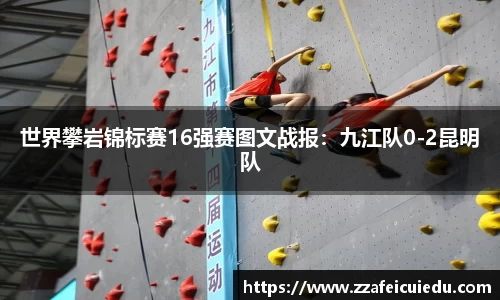 世界攀岩锦标赛16强赛图文战报：九江队0-2昆明队