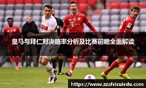 皇马与拜仁对决赔率分析及比赛前瞻全面解读